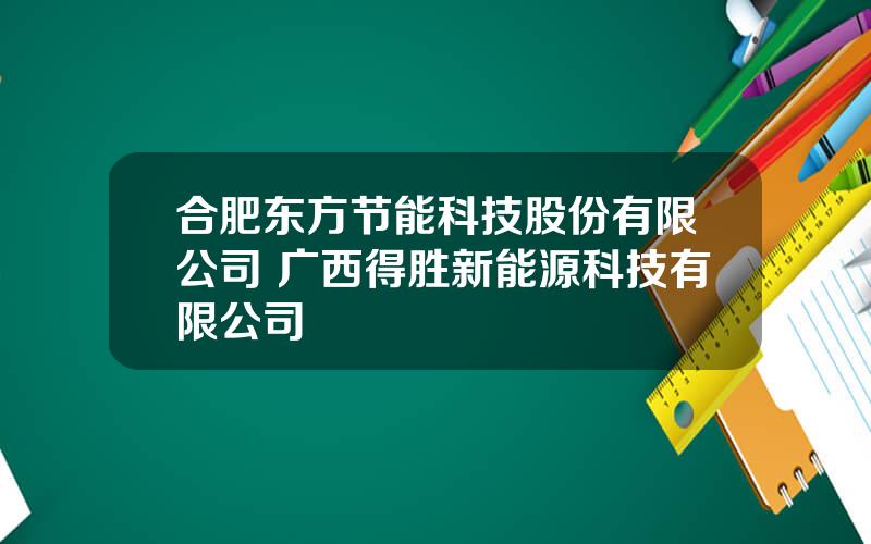 合肥东方节能科技股份有限公司 广西得胜新能源科技有限公司